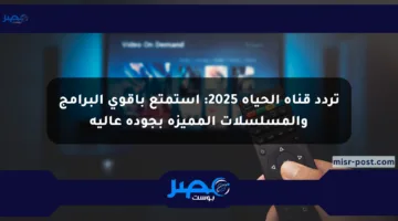تردد قناة الحياة 2025: استمتع بأقوى البرامج والمسلسلات المميزة بجودة عالية